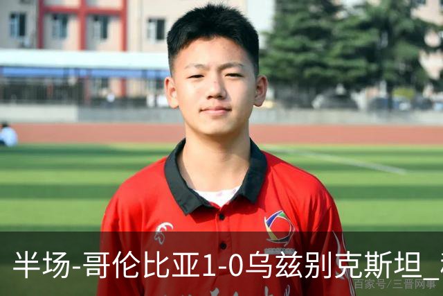 半场-哥伦比亚1-0乌兹别克斯坦 穆尼奥斯破门迪亚斯中柱+送助攻