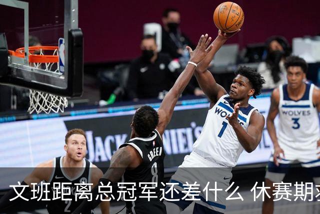 文班距离总冠军还差什么 休赛期救赎从增重开始？