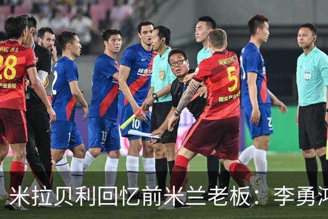 米拉贝利回忆前米兰老板：李勇鸿的身份至今仍是未解之谜