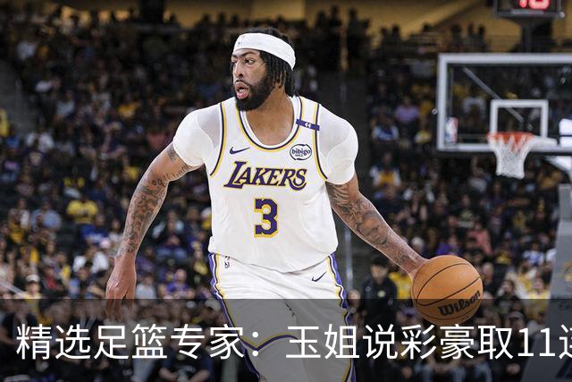 精选足篮专家：玉姐说彩豪取11连红 明哥说球8连红