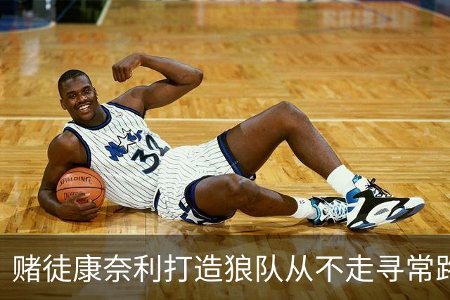 赌徒康奈利打造狼队从不走寻常路 豪赌三球能让华子更接近冠军？